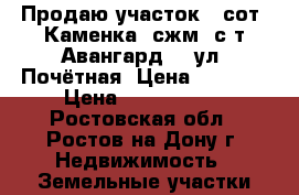 Продаю участок 6 сот, Каменка, сжм, с/т Авангард-3; ул. Почётная, Цена 1900000 › Цена ­ 1 900 000 - Ростовская обл., Ростов-на-Дону г. Недвижимость » Земельные участки продажа   